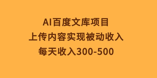 (10419期)AI百度文库项目,上传内容实现被动收入,每天收入300-500-3YVIP资源库