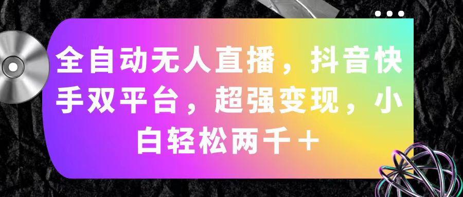 (11523期)全自动无人直播,抖音快手双平台,超强变现,小白轻松两千+-3YVIP资源库