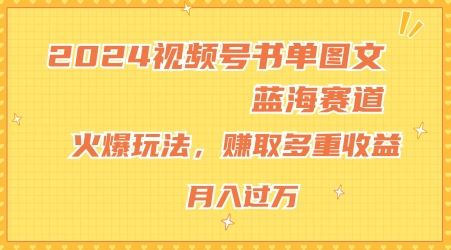 2024视频号书单图文蓝海赛道,火爆玩法,赚取多重收益,小白轻松上手,月入上万【揭秘】-3YVIP资源库