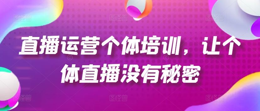 直播运营个体培训,让个体直播没有秘密,起号、货源、单品打爆、投流等玩法-3YVIP资源库