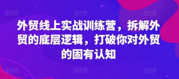 外贸线上实战训练营,拆解外贸的底层逻辑,打破你对外贸的固有认知-3YVIP资源库