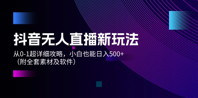 (12000期)抖音无人直播新玩法,从0-1超详细攻略,小白也能日入500+(附全套素材…-3YVIP资源库