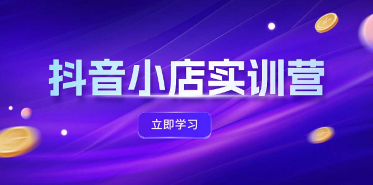 (12199期)抖音小店最新实训营,提升体验分、商品卡 引流,投流增效,联盟引流秘籍-3YVIP资源库