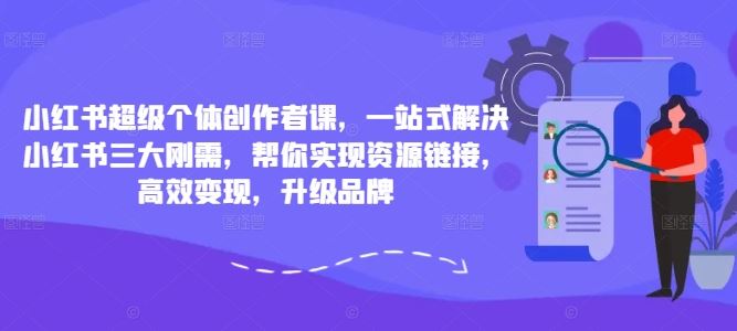 小红书超级个体创作者课,一站式解决小红书三大刚需,帮你实现资源链接,高效变现,升级品牌-3YVIP资源库