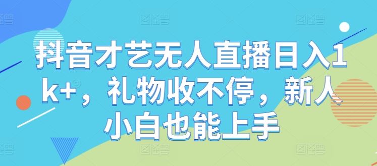 抖音才艺无人直播日入1k+,礼物收不停,新人小白也能上手【揭秘】-3YVIP资源库