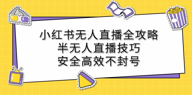 小红书无人直播全攻略:半无人直播技巧,安全高效不封号-3YVIP资源库