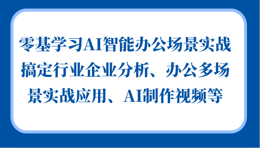 零基学习AI智能办公场景实战,搞定行业企业分析、办公多场景实战应用、AI制作视频等-3YVIP资源库