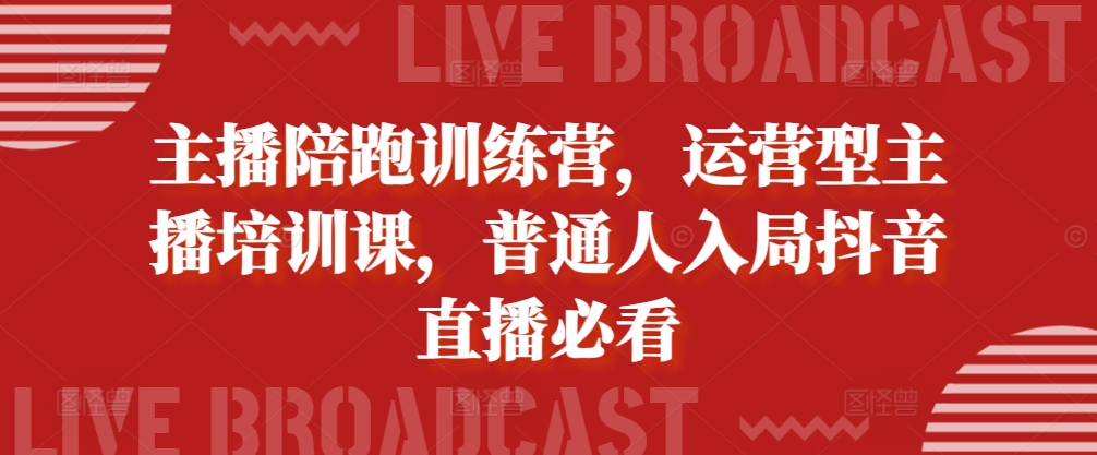 主播陪跑训练营,运营型主播培训课,普通人入局抖音直播必看-3YVIP资源库