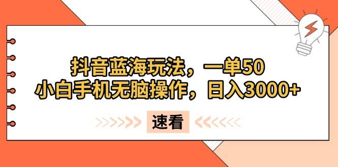 (13565期)抖音蓝海玩法,一单50,小白手机无脑操作,日入3000+-3YVIP资源库