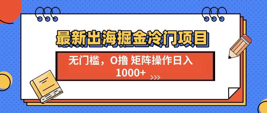 (13672期)最新出海掘金冷门项目,单号日入1000+-3YVIP资源库