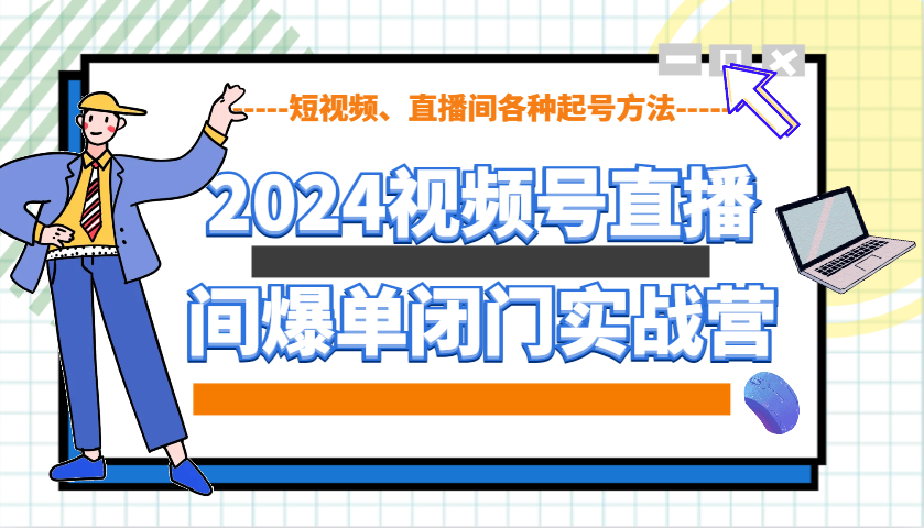 2024视频号直播间爆单闭门实战营,教你如何做视频号,短视频、直播间各种起号方法-3YVIP资源库