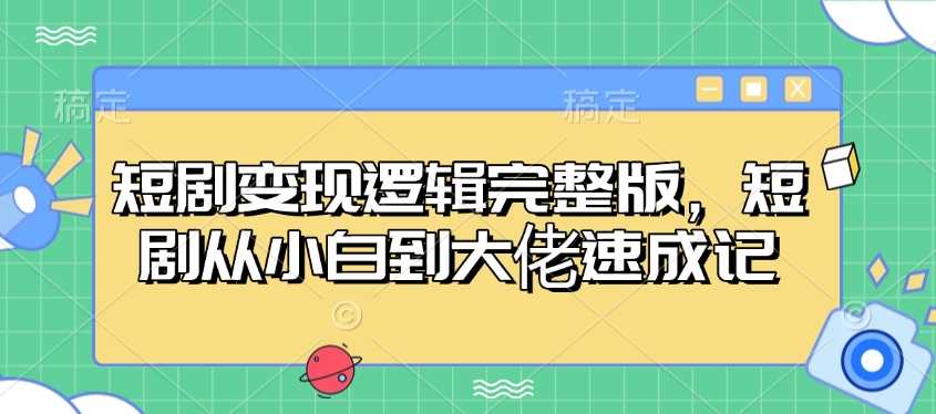短剧变现逻辑完整版,短剧从小白到大佬速成记-3YVIP资源库