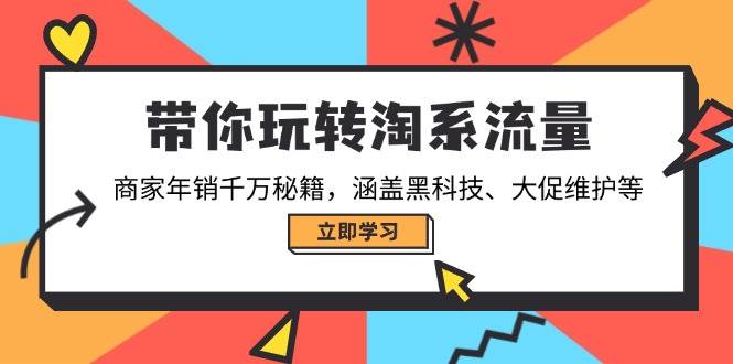(14109期)带你玩转淘系流量,商家年销千万秘籍,涵盖黑科技、大促维护等-3YVIP资源库