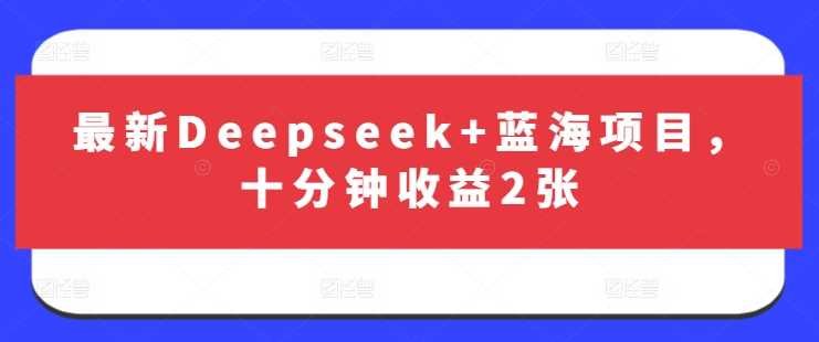 最新Deepseek+蓝海项目,十分钟收益2张-3YVIP资源库