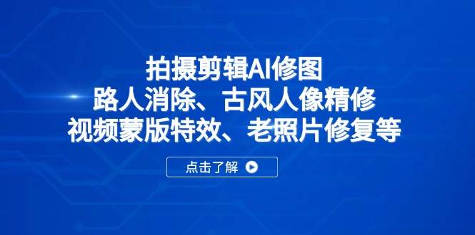 (14277期)拍摄剪辑AI修图:路人消除、古风人像精修、视频蒙版特效、老照片修复等-3YVIP资源库