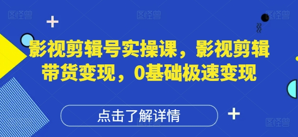 影视剪辑号实操课,影视剪辑带货变现,0基础极速变现-3YVIP资源库