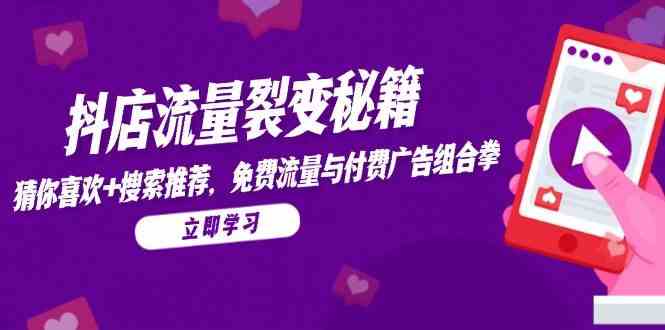 抖店流量裂变秘籍,猜你喜欢,搜索推荐,免费流量与付费广告组合拳-3YVIP资源库