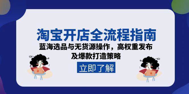 (15134期)淘宝开店全流程指南,蓝海选品与无货源操作,高权重发布及爆款打造策略-3YVIP资源库