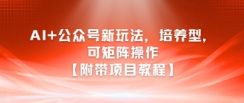 AI+公众号新玩法之培养型,可矩阵操作【附带项目教程】-3YVIP资源库