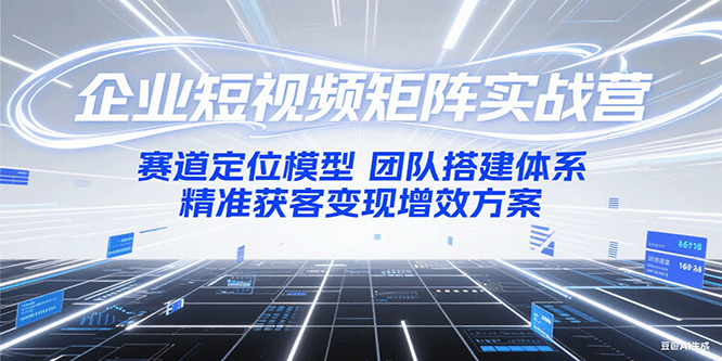 企业短视频矩阵实战营:赛道定位模型+团队搭建体系+精准获客变现增效方案-3YVIP资源库