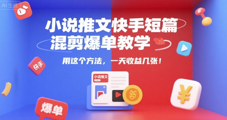 小说推文快手短篇混剪爆单教学,用这个方法,一天收益几张-3YVIP资源库