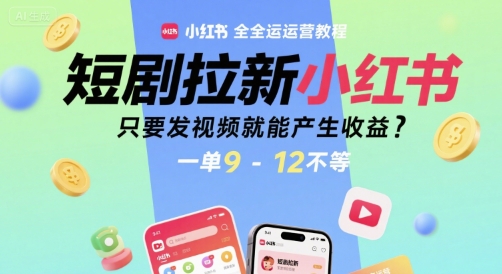短剧拉新小红书全运营教程,只要发视频就能产生收益,一单9-12不等-3YVIP资源库
