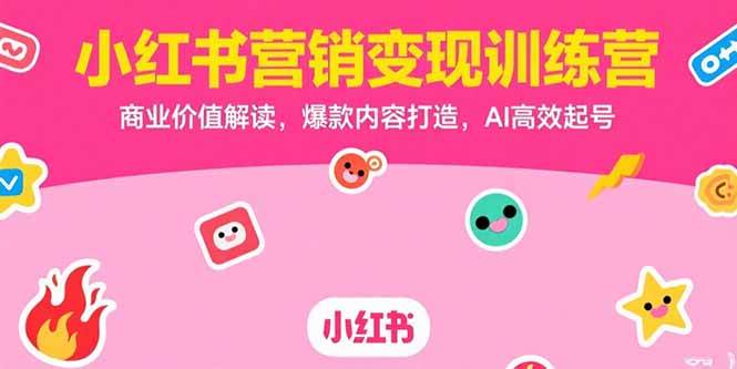 (15409期)小红书营销变现训练营,商业价值解读,爆款内容打造,AI高效起号-3YVIP资源库