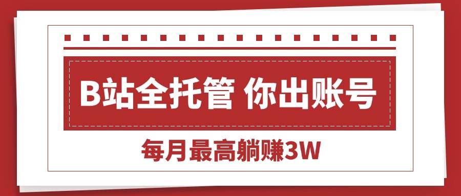 (15547期)【B站全程托管 】你出账号,我来运营,每月最高躺赚3W-3YVIP资源库