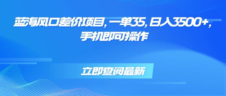 (15714期)蓝海风口差价项目,一单35,日入3500+,手机即可操作-3YVIP资源库