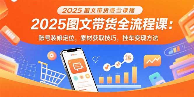 (15716期)2025图文带货全流程课:账号装修定位,素材获取技巧,挂车变现方法-3YVIP资源库