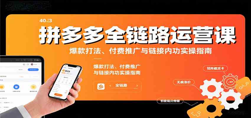 拼多多全链路运营课,爆款打法、付费推广与链接内功实操指南-3YVIP资源库