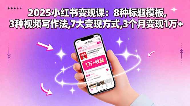 (15993期)2025小红书变现课:8种标题模板,3种视频写作法,7大变现方式,3个月变现1万+-3YVIP资源库