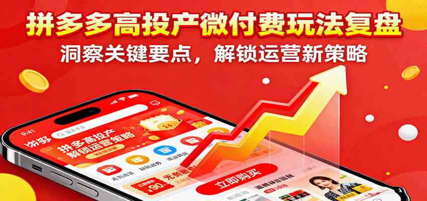 拼多多高投产微付费玩法复盘,洞察关键要点,解锁运营新策略-3YVIP资源库