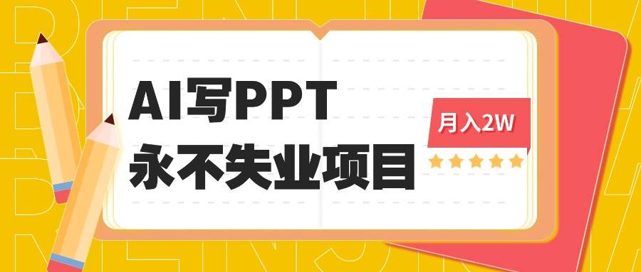 (16213期)2025年用AI代写PPT打金,一单100-3K, 永不失业项目,细分蓝海领域-3YVIP资源库