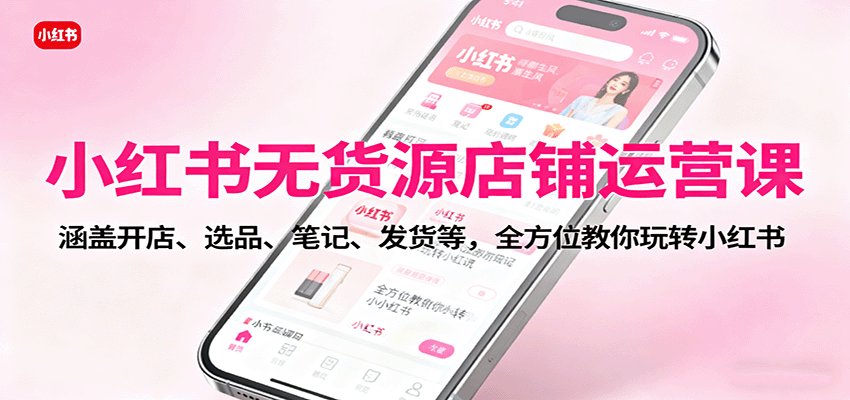 小红书无货源店铺运营课:涵盖开店、选品、笔记、发货等,全方位教你玩转小红书-3YVIP资源库