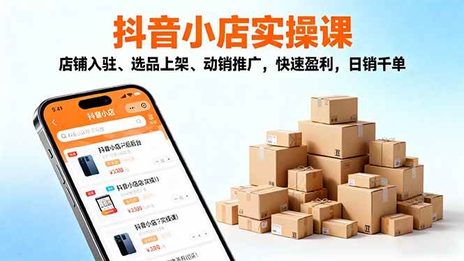 (16386期)2025抖音小店实操课,店铺入驻、选品上架、动销推广,快速盈利,日销千单-3YVIP资源库