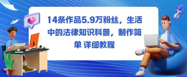 14条作品5.9W粉丝,生活中的法律知识科普,制作简单详细教程-3YVIP资源库