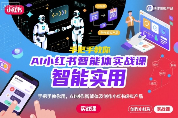AI小红书智能体实战课,手把手教你用AI制作智能体及创作小红书虚拟产品,提效+内容商业化-3YVIP资源库