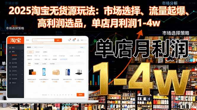 (16445期)2025淘宝无货源玩法:市场选择、流量起爆、高利润选品,单店月利润1-4w-3YVIP资源库