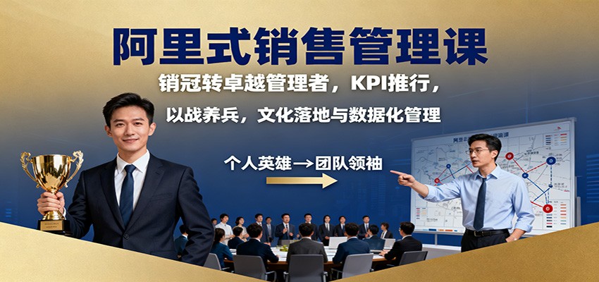 阿里式销售管理课:销冠转卓越管理者,KPI 推行,以战养兵,文化落地与数据化管理-3YVIP资源库