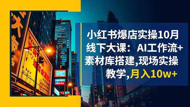 (16490期)小红书爆店实操10月线下大课:AI工作流+素材库搭建,现场实操教学,月入10w+-3YVIP资源库