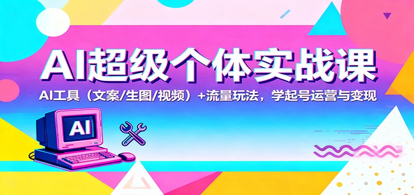 AI超级个体实战课:AI 工具(文案/生图/视频)+ 流量玩法,学起号运营与变现-3YVIP资源库
