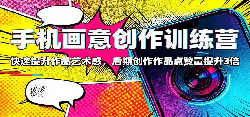 手机画意创作训练营:快速提升作品艺术感,后期创作作品点赞量提升3倍-3YVIP资源库