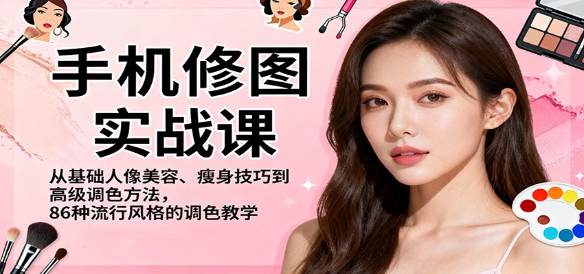 手机修图实战课,从基础人像美容、瘦身技巧到高级调色方法,86种流行风格的调色教学-3YVIP资源库