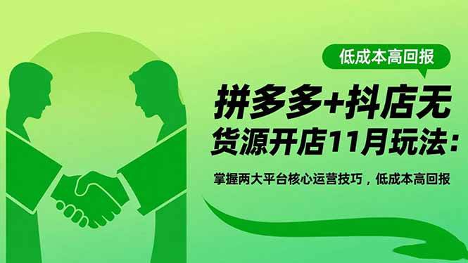 (16546期)拼多多+抖店无货源开店11月玩法:掌握两大平台核心运营技巧,低成本高回报