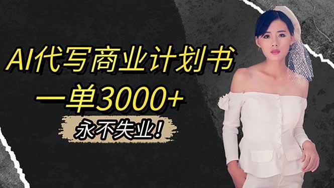 (16527期)AI代写商业计划书,一单3000+,提供接单渠道,主打长期稳定,永不失业