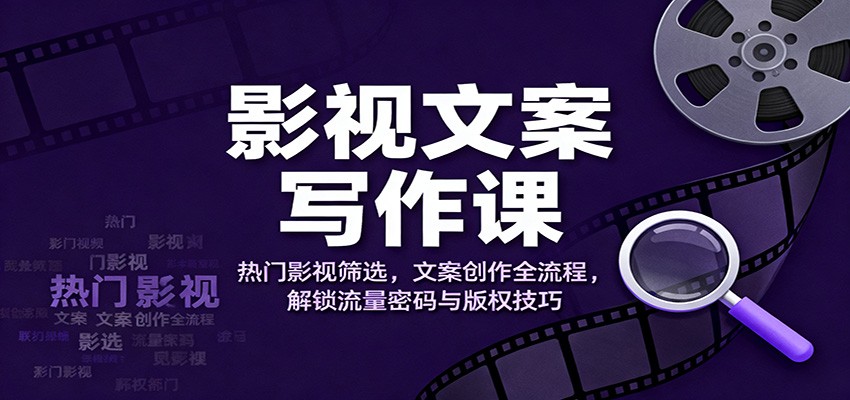 影视文案写作课:热门影视筛选,文案创作全流程,解锁流量密码与版权技巧-3YVIP资源库