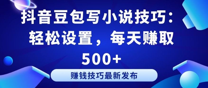 抖音豆包写小说技巧：轻松设置，每天赚取 500+【揭秘】-3YVIP资源库