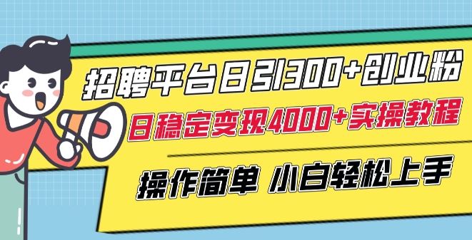 招聘平台日引300+创业粉，日稳定变现4000+实操教程小白轻松上手【揭秘】-3YVIP资源库