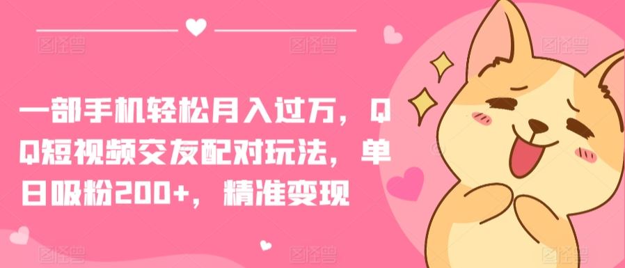 一部手机轻松月入过万，QQ短视频交友配对玩法，单日吸粉200+，精准变现【揭秘】-3YVIP资源库